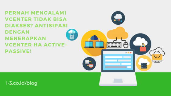 Pernah mengalami vCenter tidak bisa diakses? Antisipasi dengan menerapkan vCenter HA Active-Passive!